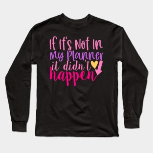 If Its Not in My Planner it Didn't Happen Long Sleeve T-Shirt